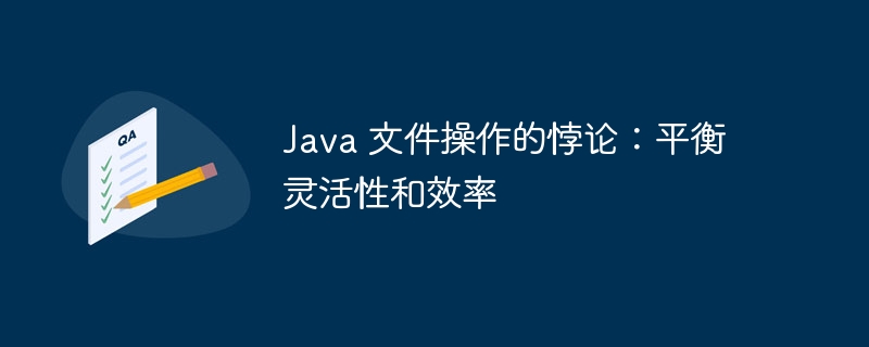 Java 文件操作的悖论：平衡灵活性和效率-java教程-