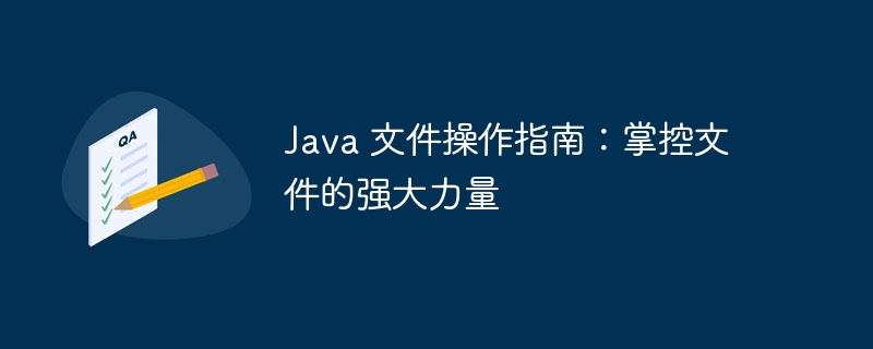 Java 文件操作指南：掌控文件的强大力量