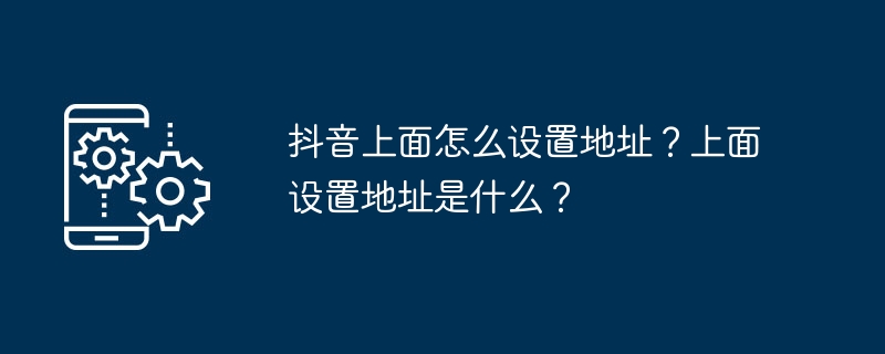 抖音上面怎麼設定地址？上面設定地址是什麼？