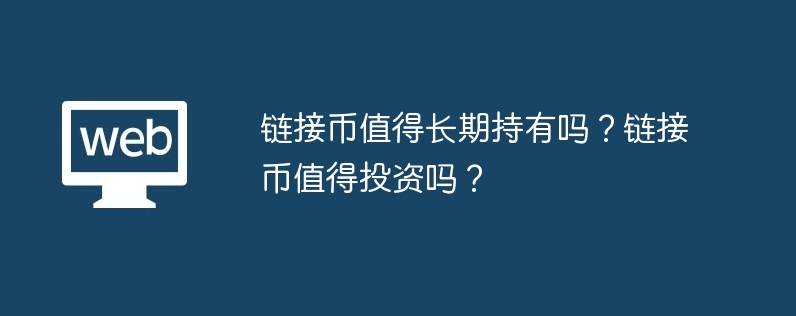 链接币值得长期持有吗？链接币值得投资吗？