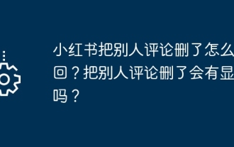 Comment puis-je récupérer le commentaire supprimé de quelqu'un d'autre sur Xiaohongshu ? Sera-t-il affiché si le commentaire de quelqu'un d'autre est supprimé ?