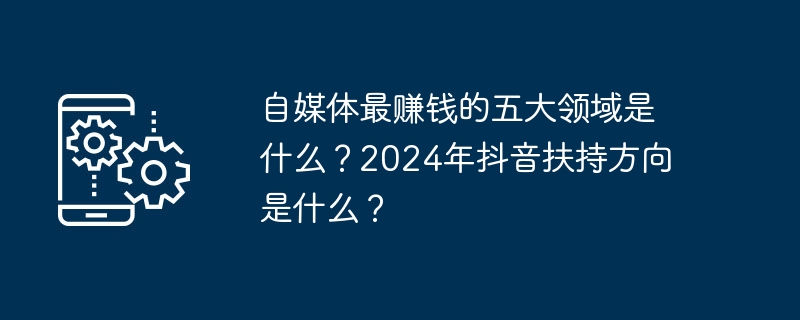 셀프미디어에서 가장 수익성이 높은 다섯 가지 영역은 무엇입니까? 2024년 더우인의 지원 방향은 무엇인가요?