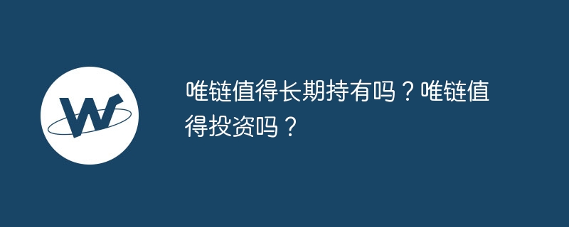 唯鏈值得長期持有嗎？唯鏈值得投資嗎？