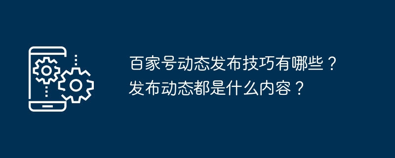 百家號動態發布技巧有哪些？發布動態都是什麼內容？