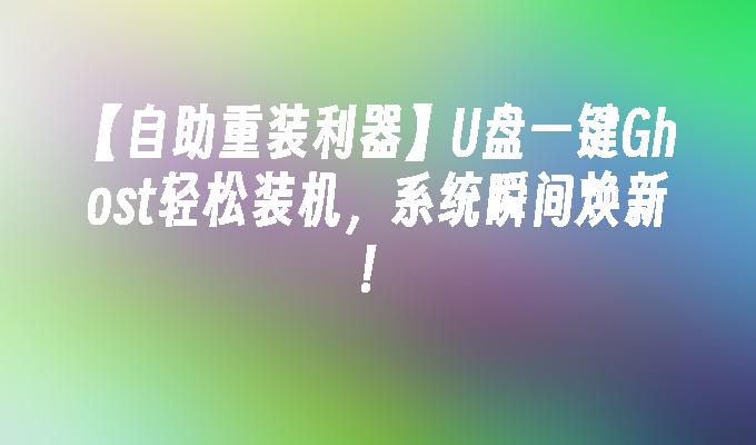 【自助重装利器】U盘一键Ghost轻松装机,系统瞬间焕新!