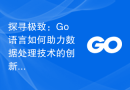 探寻极致：Go语言如何助力数据处理技术的创新