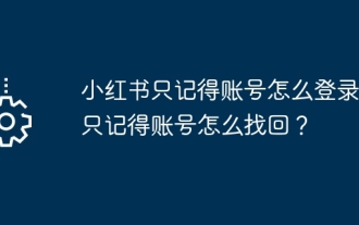 小紅書がアカウントしか覚えていない場合、ログインするにはどうすればよいですか?アカウントを取得する方法を覚えていますか?