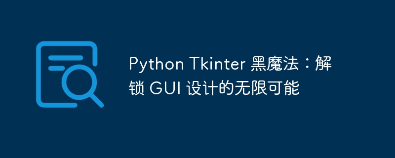 Python Tkinter 黑魔法：解锁 GUI 设计的无限可能-Python教程-