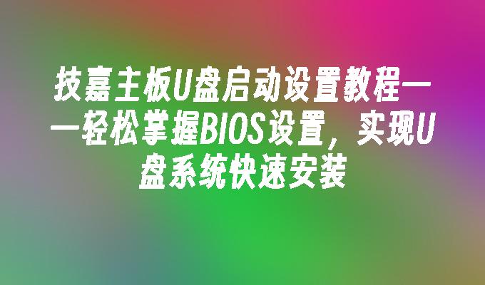 技嘉主板U盘启动设置教程——轻松掌握BIOS设置,实现U盘系统快速安装