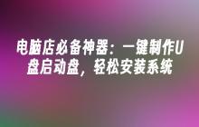 电脑店必备神器：一键制作U盘启动盘，轻松安装系统