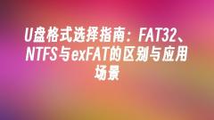 Guide de sélection du format de disque U?:?différences et scénarios d'application de FAT32, NTFS et exFAT