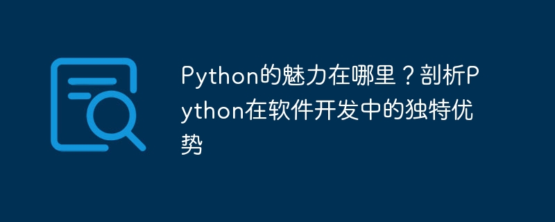 Was ist der Reiz von Python? Analysieren Sie die einzigartigen Vorteile von Python in der Softwareentwicklung