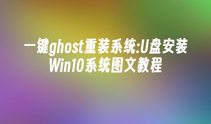 一键ghost重装系统:U盘安装Win10系统图文教程-系统安装-