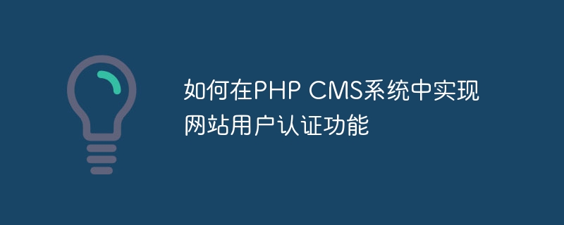 如何在php cms系统中实现网站用户认证功能
