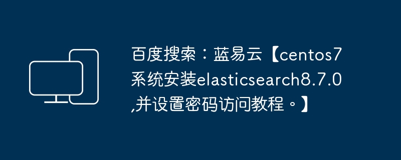 百度搜索：蓝易云【centos7系统安装elasticsearch8.7.0,并设置密码访问教程。】-电脑知识-