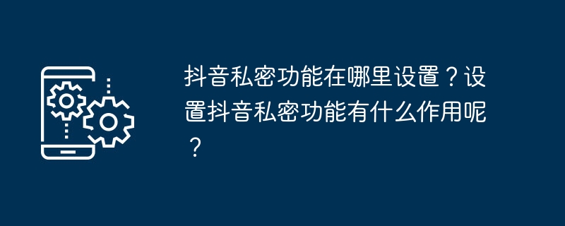 Où installer la fonction privée de Douyin ? A quoi sert de mettre en place la fonction privée de Douyin ?