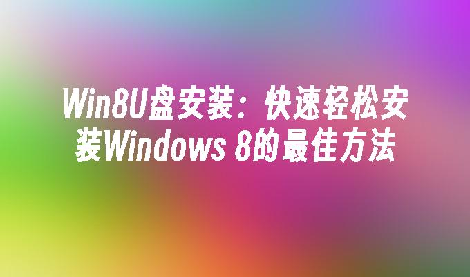 Win8U盘安装：快速轻松安装Windows 8的最佳方法