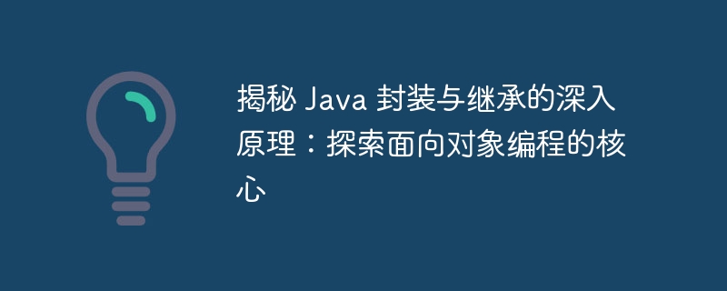 揭秘 Java 封装与继承的深入原理：探索面向对象编程的核心-java教程-
