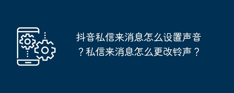 抖音私信来消息怎么设置声音?私信来消息怎么更改铃声?