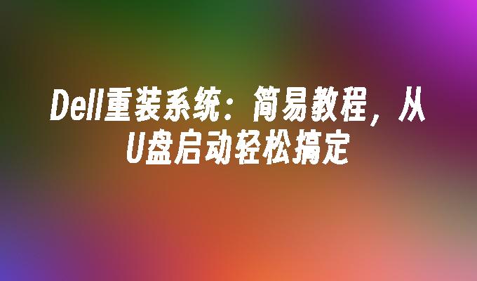 Dell重装系统:简易教程,从U盘启动轻松搞定