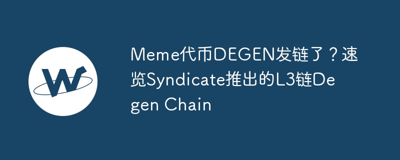 Meme代币DEGEN发链了？速览Syndicate推出的L3链Degen Chain-web3.0-