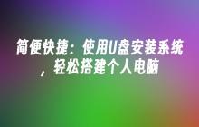 简便快捷：使用U盘安装系统，轻松搭建个人电脑
