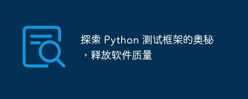探索 python 测试框架的奥秘，释放软件质量