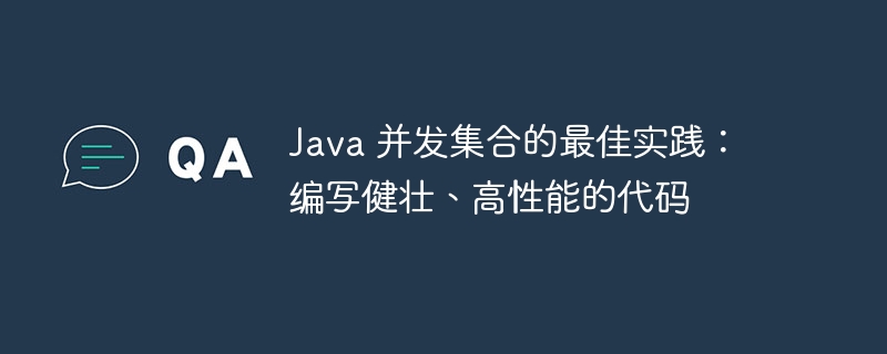 Java 并发集合的最佳实践:编写健壮、高性能的代码