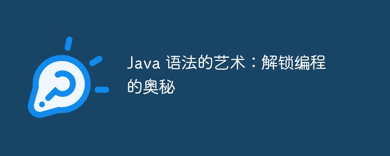 Java 语法的艺术：解锁编程的奥秘-java教程-