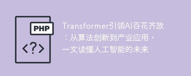 transformer引领ai百花齐放：从算法创新到产业应用，一文读懂人工智能的未来