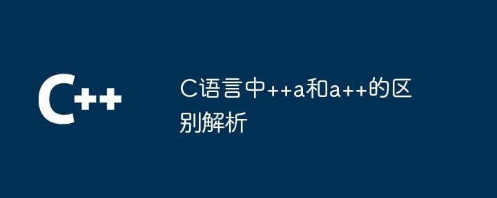 C语言中++a和a++的区别解析