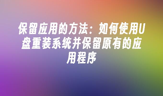 保留應用的方法：如何使用U盤重裝系統並保留原有的應用程式