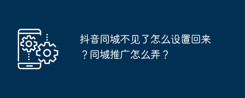 Douyin City가 사라졌습니다. 어떻게 되돌릴 수 있나요? 도시 내 홍보는 어떻게 하나요?