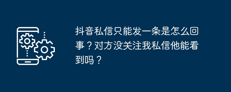 抖音私信只能发一条是怎么回事？对方没关注我私信他能看到吗？