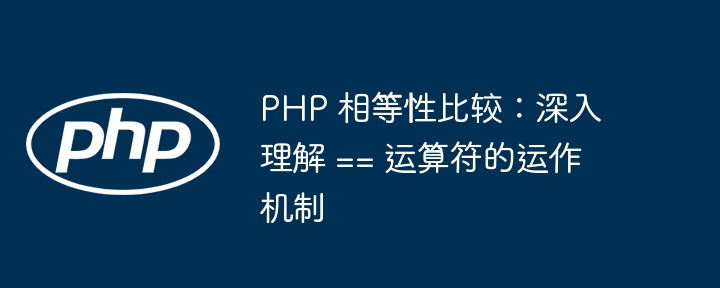 PHP 相等性比较：深入理解 == 运算符的运作机制-php教程-