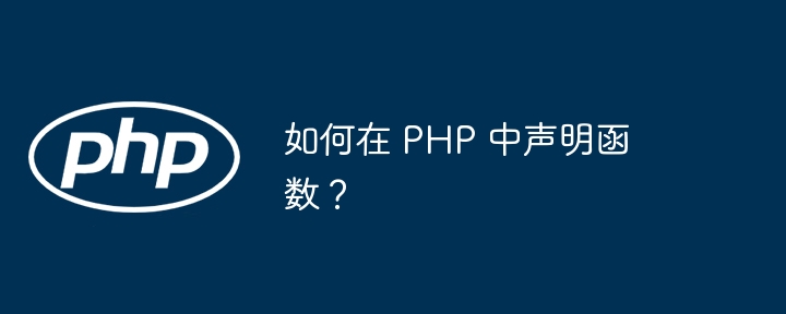 如何在 PHP 中声明函数？-php教程-
