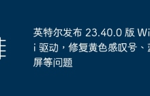 英特尔发布 23.40.0 版 Wi-Fi 驱动，修复黄色感叹号、蓝屏等问题
