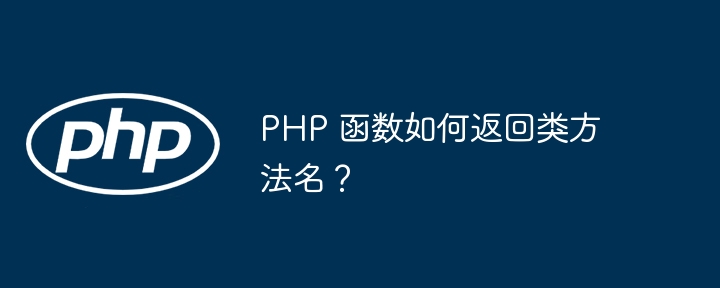 PHP 函数如何返回类方法名？-php教程-