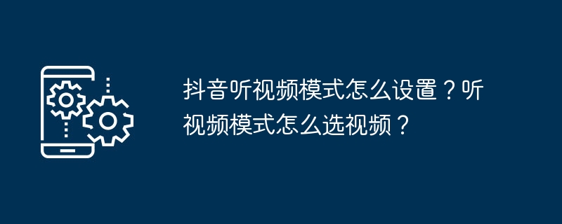 Douyinでビデオリスニングモードを設定するにはどうすればよいですか?ビデオリスニングモードでビデオを選択するにはどうすればよいですか?