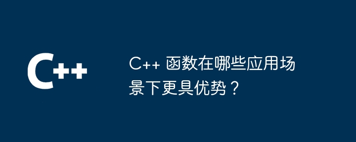 C++ 函数在哪些应用场景下更具优势？