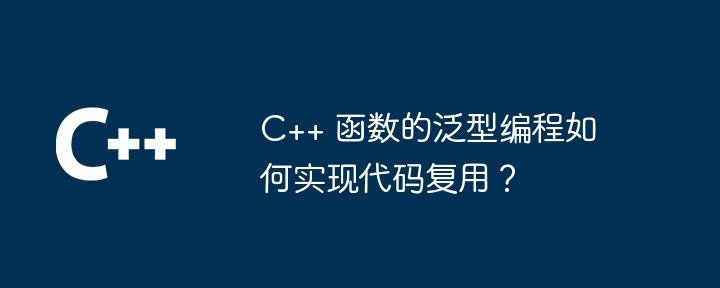 C++ 函数的泛型编程如何实现代码复用？-C++-