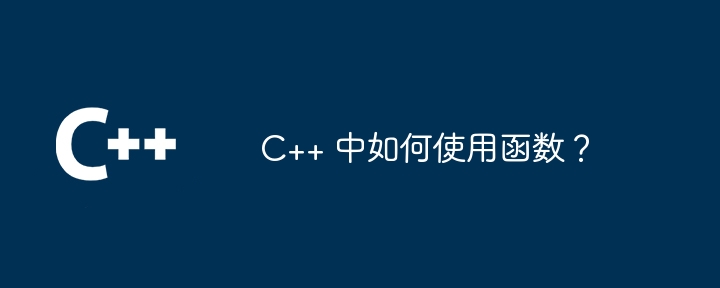 C++ 中如何使用函数？