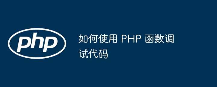 如何使用 PHP 函数调试代码