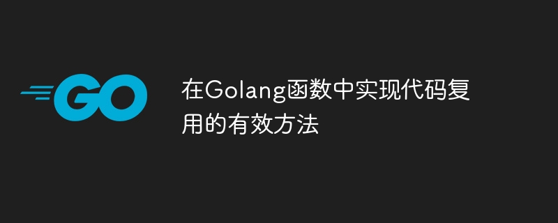 An effective way to implement code reuse in Golang functions-Golang-php.cn