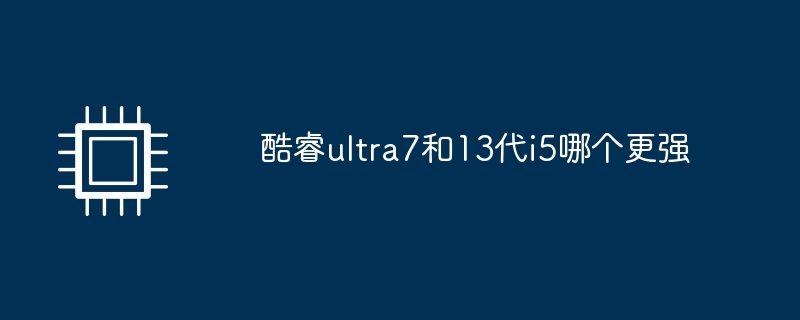 Lequel est le plus puissant, Core ultra7 ou i5 de 13e génération ?