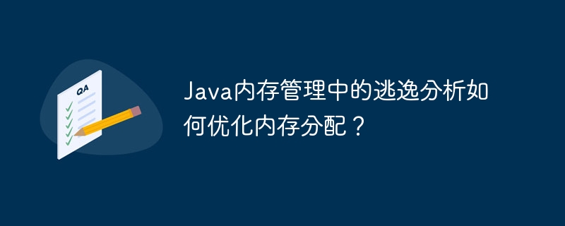 Java内存管理中的逃逸分析如何优化内存分配？-java教程-
