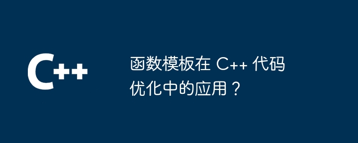 函数模板在 C++ 代码优化中的应用?