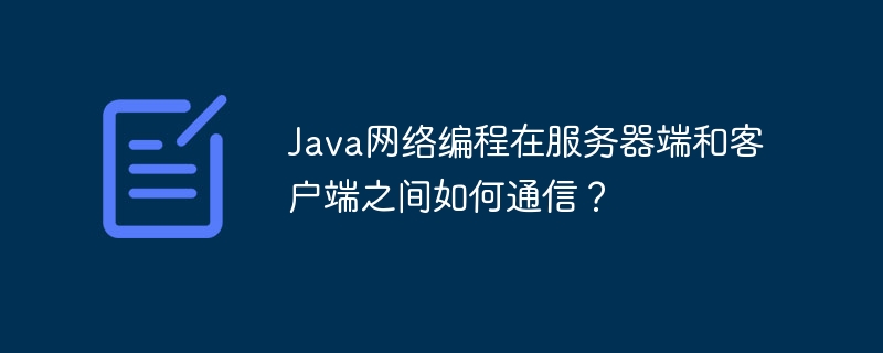Java网络编程在服务器端和客户端之间如何通信？-java教程-