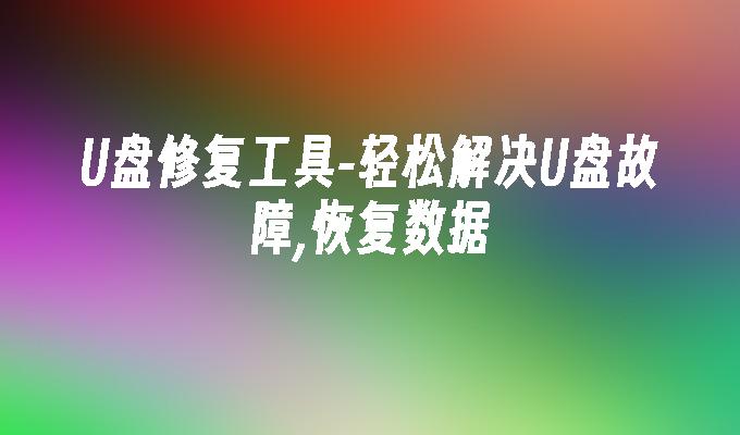 U盘修复工具-轻松解决U盘故障,恢复数据