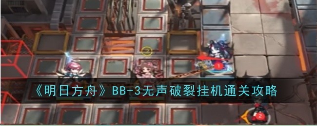 《明日方舟》BB-3无声破裂挂机通关攻略